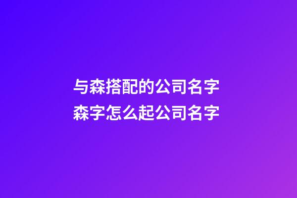 与森搭配的公司名字 森字怎么起公司名字-第1张-公司起名-玄机派